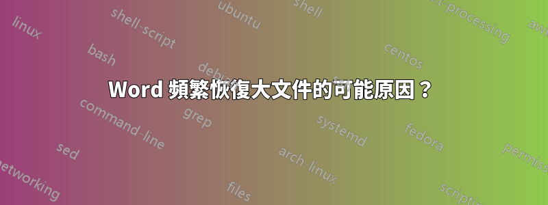 Word 頻繁恢復大文件的可能原因？