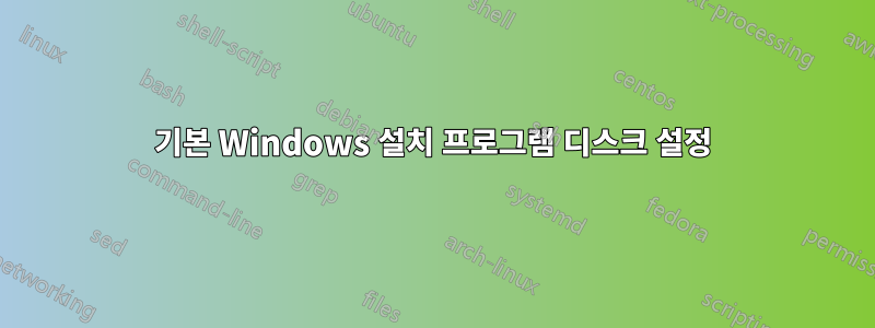 기본 Windows 설치 프로그램 디스크 설정