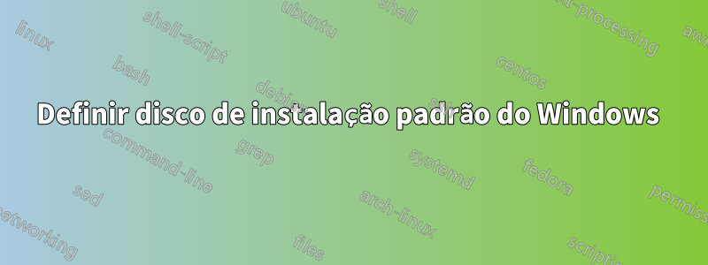 Definir disco de instalação padrão do Windows 