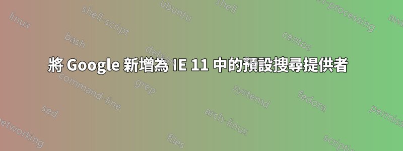 將 Google 新增為 IE 11 中的預設搜尋提供者 