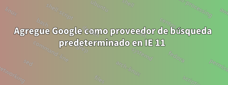 Agregue Google como proveedor de búsqueda predeterminado en IE 11 