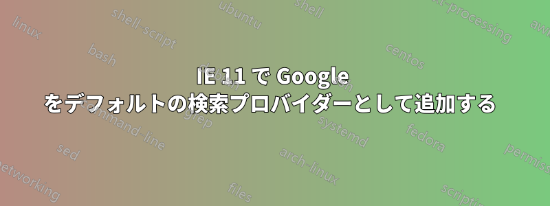 IE 11 で Google をデフォルトの検索プロバイダーとして追加する 