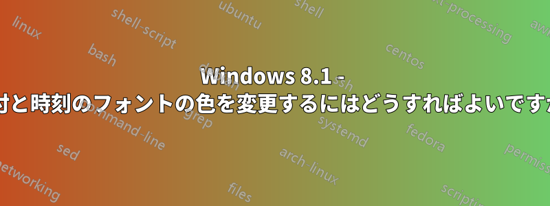 Windows 8.1 - 日付と時刻のフォントの色を変更するにはどうすればよいですか?