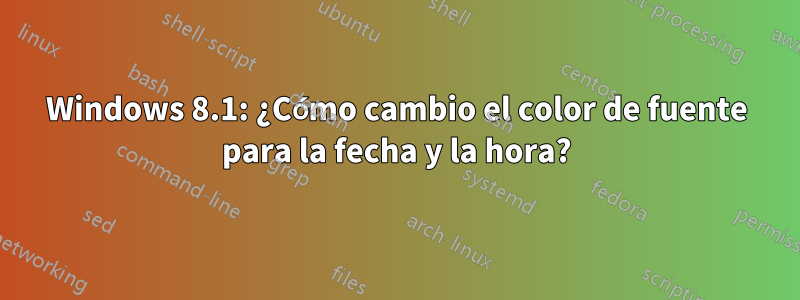 Windows 8.1: ¿Cómo cambio el color de fuente para la fecha y la hora?