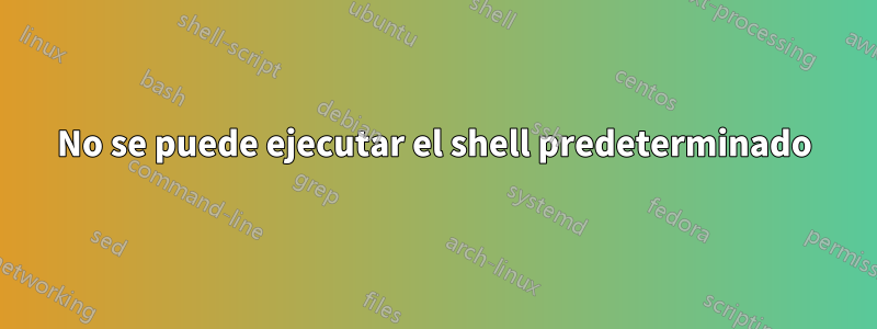 No se puede ejecutar el shell predeterminado