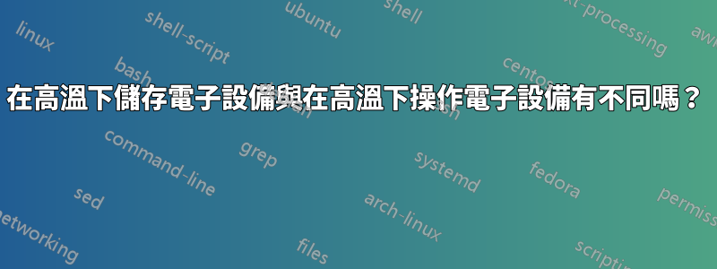 在高溫下儲存電子設備與在高溫下操作電子設備有不同嗎？ 