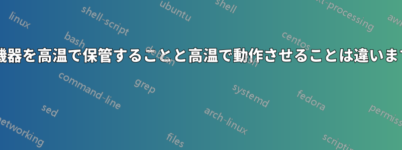 電子機器を高温で保管することと高温で動作させることは違いますか? 