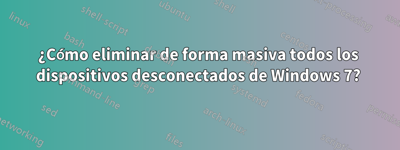 ¿Cómo eliminar de forma masiva todos los dispositivos desconectados de Windows 7?