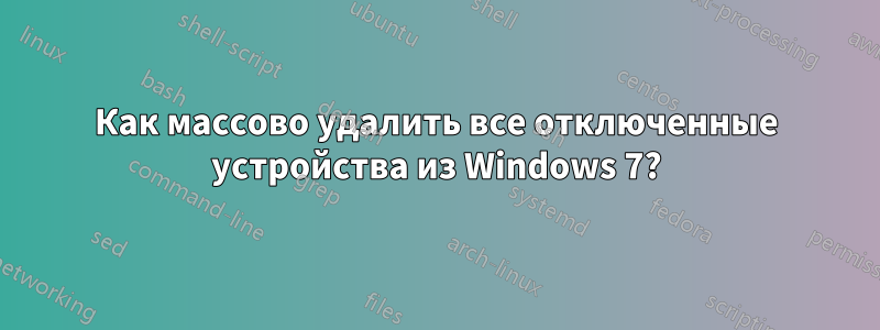 Как массово удалить все отключенные устройства из Windows 7?