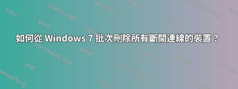 如何從 Windows 7 批次刪除所有斷開連線的裝置？