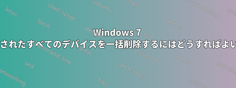 Windows 7 から切断されたすべてのデバイスを一括削除するにはどうすればよいですか?