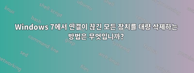 Windows 7에서 연결이 끊긴 모든 장치를 대량 삭제하는 방법은 무엇입니까?