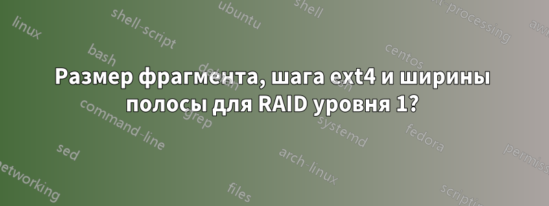 Размер фрагмента, шага ext4 и ширины полосы для RAID уровня 1?