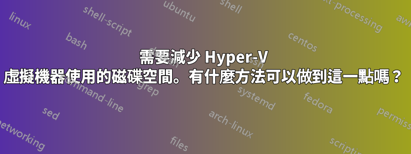 需要減少 Hyper-V 虛擬機器使用的磁碟空間。有什麼方法可以做到這一點嗎？