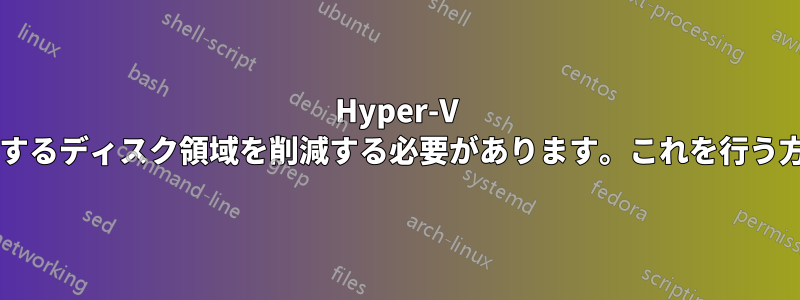 Hyper-V 仮想マシンが使用するディスク領域を削減する必要があります。これを行う方法はありますか?