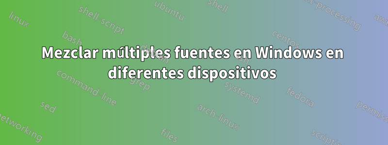 Mezclar múltiples fuentes en Windows en diferentes dispositivos