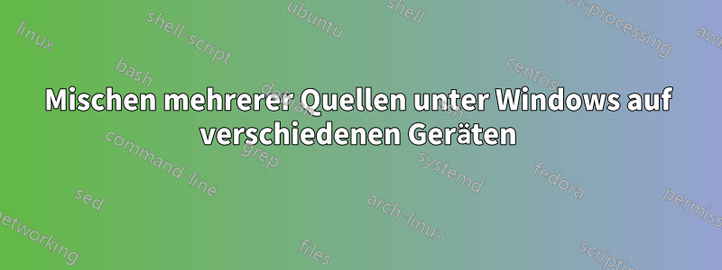 Mischen mehrerer Quellen unter Windows auf verschiedenen Geräten