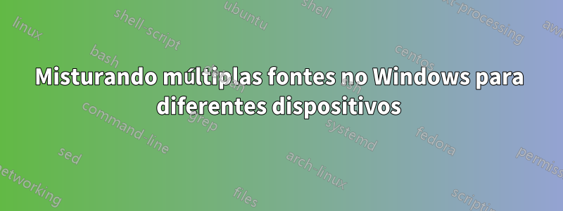 Misturando múltiplas fontes no Windows para diferentes dispositivos