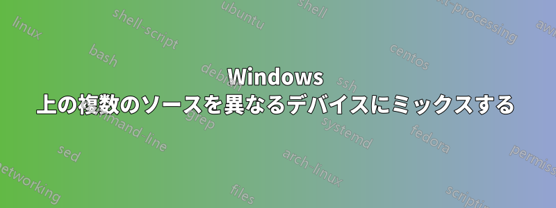 Windows 上の複数のソースを異なるデバイスにミックスする