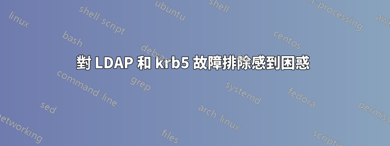 對 LDAP 和 krb5 故障排除感到困惑