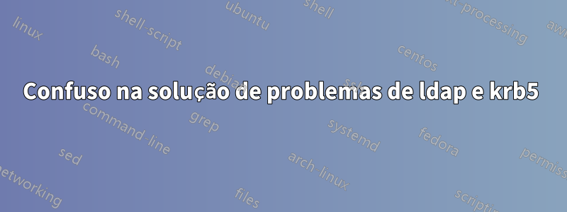 Confuso na solução de problemas de ldap e krb5