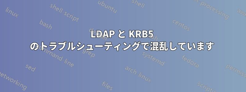 LDAP と KRB5 のトラブルシューティングで混乱しています