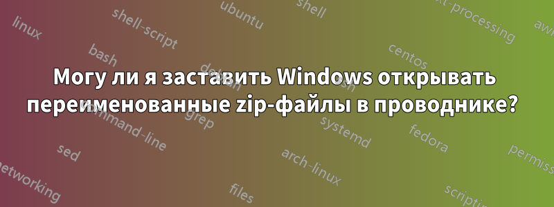 Могу ли я заставить Windows открывать переименованные zip-файлы в проводнике? 