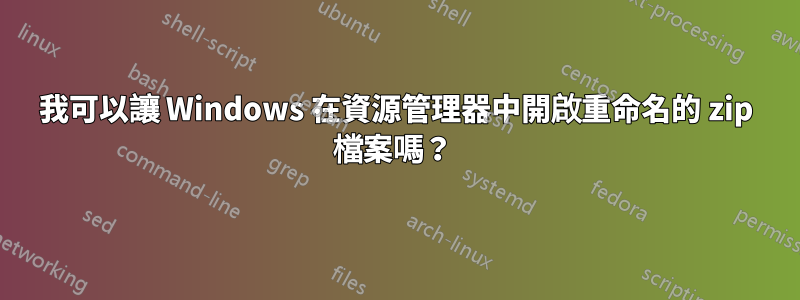 我可以讓 Windows 在資源管理器中開啟重命名的 zip 檔案嗎？ 