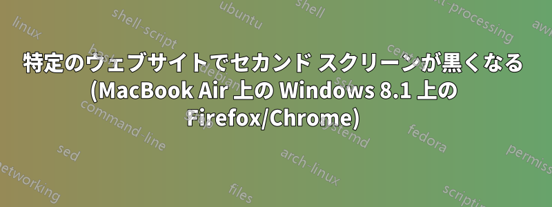 特定のウェブサイトでセカンド スクリーンが黒くなる (MacBook Air 上の Windows 8.1 上の Firefox/Chrome)