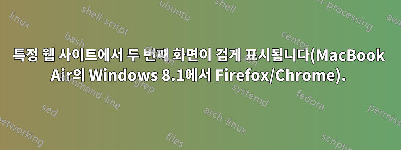 특정 웹 사이트에서 두 번째 화면이 검게 표시됩니다(MacBook Air의 Windows 8.1에서 Firefox/Chrome).