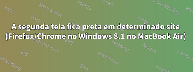 A segunda tela fica preta em determinado site (Firefox/Chrome no Windows 8.1 no MacBook Air)