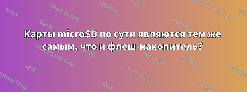 Карты microSD по сути являются тем же самым, что и флеш-накопитель?