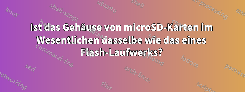 Ist das Gehäuse von microSD-Karten im Wesentlichen dasselbe wie das eines Flash-Laufwerks?