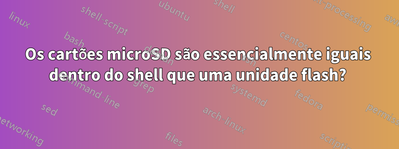 Os cartões microSD são essencialmente iguais dentro do shell que uma unidade flash?