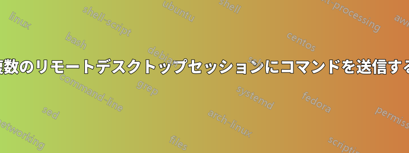 複数のリモートデスクトップセッションにコマンドを送信する