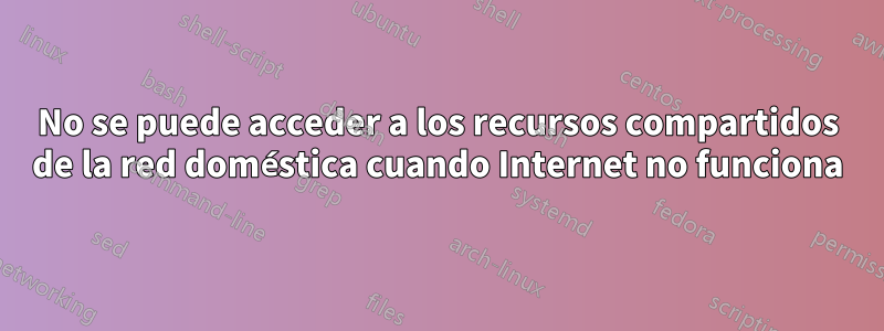 No se puede acceder a los recursos compartidos de la red doméstica cuando Internet no funciona