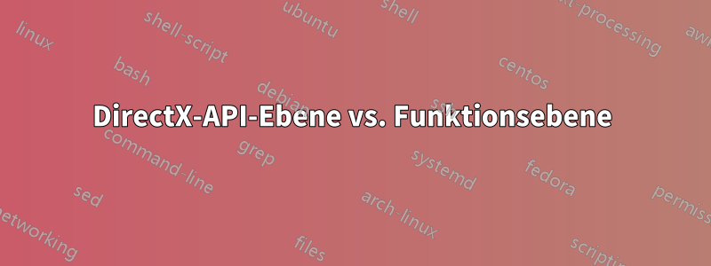 DirectX-API-Ebene vs. Funktionsebene