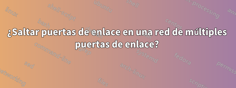 ¿Saltar puertas de enlace en una red de múltiples puertas de enlace?