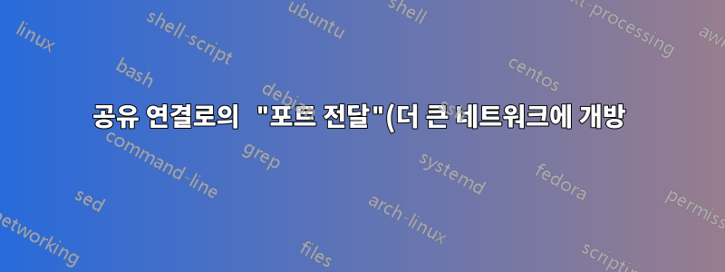 공유 연결로의 "포트 전달"(더 큰 네트워크에 개방)
