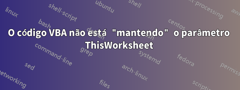 O código VBA não está "mantendo" o parâmetro ThisWorksheet