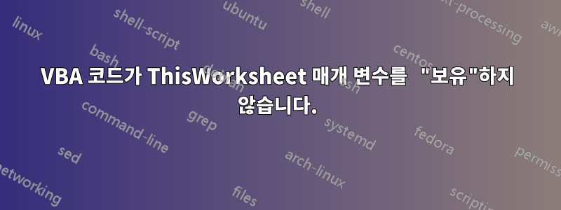 VBA 코드가 ThisWorksheet 매개 변수를 "보유"하지 않습니다.