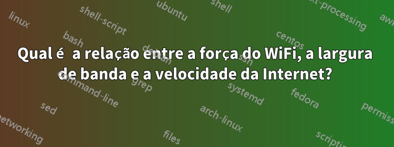 Qual é a relação entre a força do WiFi, a largura de banda e a velocidade da Internet?