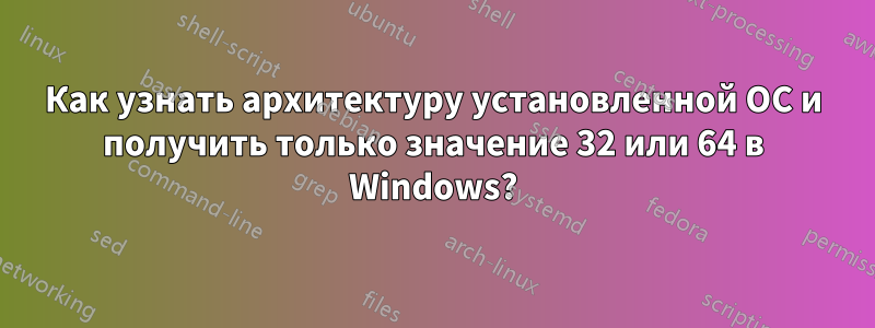 Как узнать архитектуру установленной ОС и получить только значение 32 или 64 в Windows?