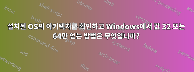 설치된 OS의 아키텍처를 확인하고 Windows에서 값 32 또는 64만 얻는 방법은 무엇입니까?