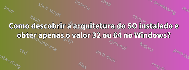 Como descobrir a arquitetura do SO instalado e obter apenas o valor 32 ou 64 no Windows?