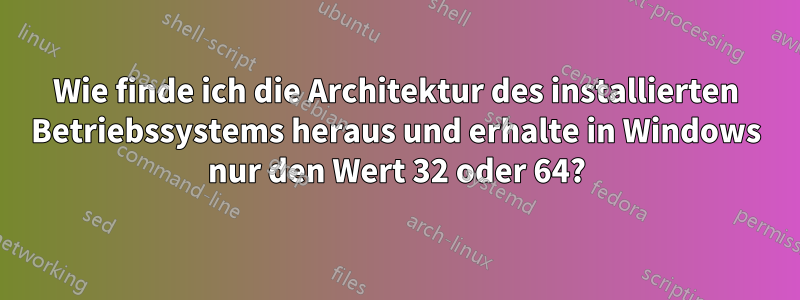 Wie finde ich die Architektur des installierten Betriebssystems heraus und erhalte in Windows nur den Wert 32 oder 64?