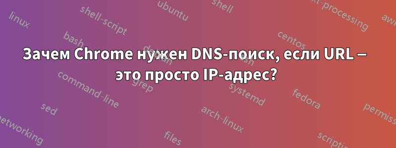 Зачем Chrome нужен DNS-поиск, если URL — это просто IP-адрес?