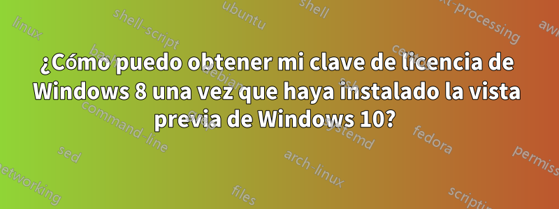 ¿Cómo puedo obtener mi clave de licencia de Windows 8 una vez que haya instalado la vista previa de Windows 10? 