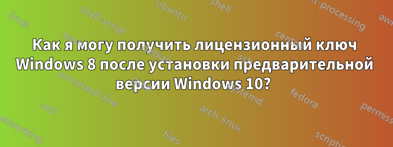 Как я могу получить лицензионный ключ Windows 8 после установки предварительной версии Windows 10? 