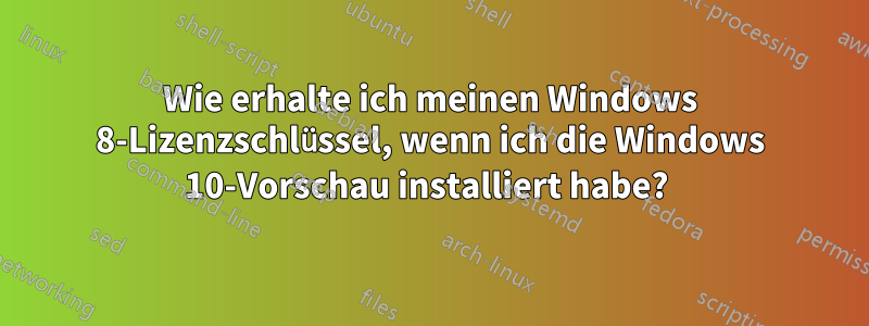 Wie erhalte ich meinen Windows 8-Lizenzschlüssel, wenn ich die Windows 10-Vorschau installiert habe? 